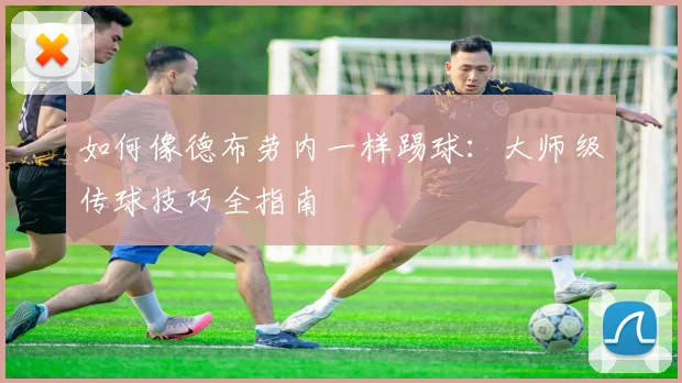 如何像德布劳内一样踢球:大师级传球技巧全指南