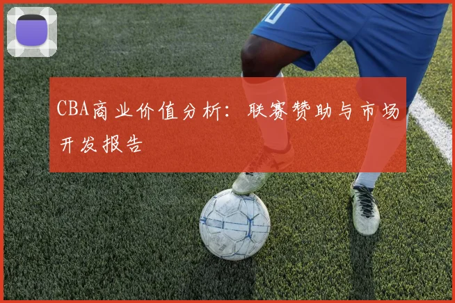 CBA商业价值分析:联赛赞助与市场开发报告