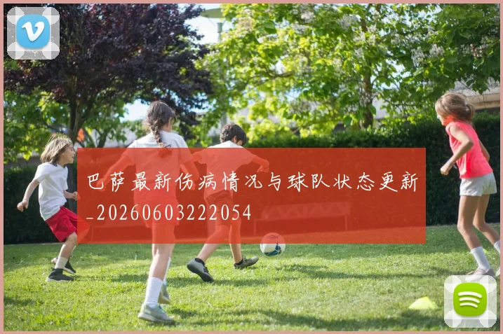 巴萨最新伤病情况与球队状态更新_20260603222054