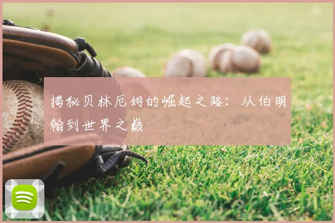 揭秘贝林厄姆的崛起之路:从伯明翰到世界之巅