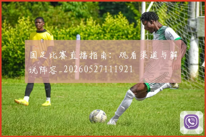 国足比赛直播指南:观看渠道与解说阵容_20260527111921
