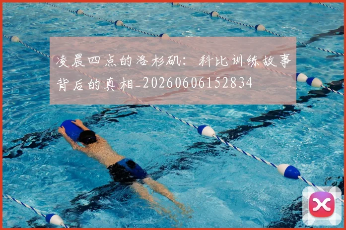 凌晨四点的洛杉矶：科比训练故事背后的真相_20260606152834
