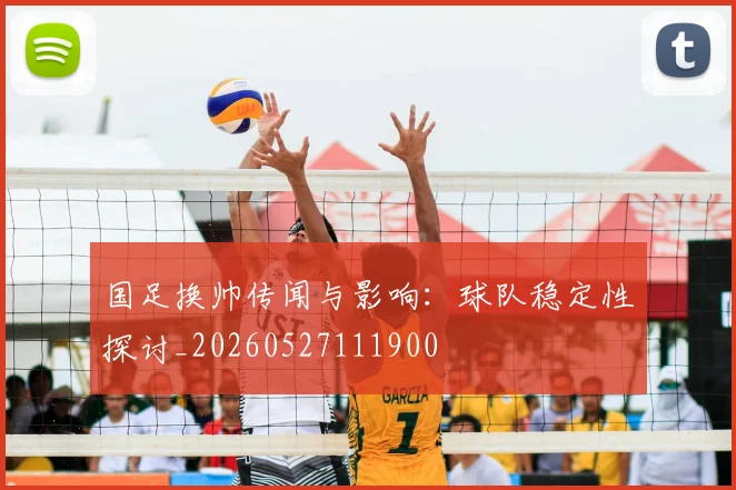 国足换帅传闻与影响：球队稳定性探讨_20260527111900