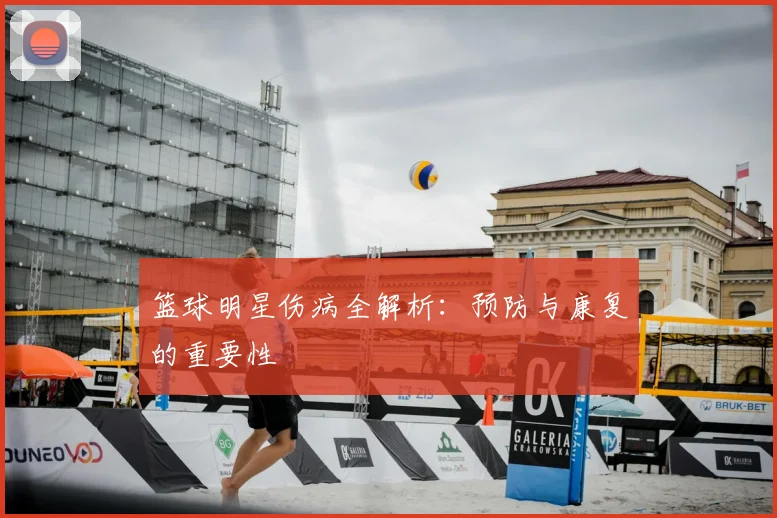篮球明星伤病全解析:预防与康复的重要性