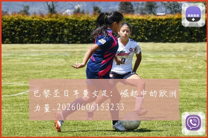 巴黎圣日耳曼女足:崛起中的欧洲力量_20260606153233