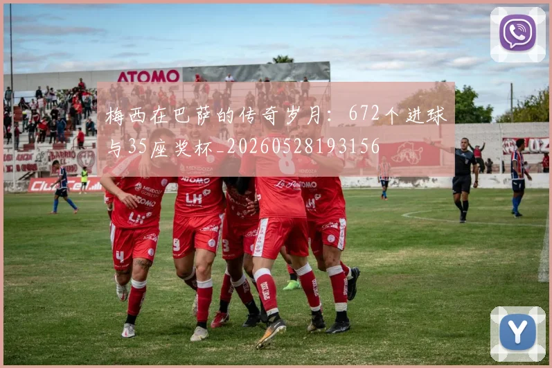 梅西在巴萨的传奇岁月:672个进球与35座奖杯_20260528193156