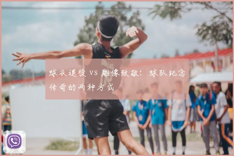 球衣退役 vs 雕像致敬：球队纪念传奇的两种方式