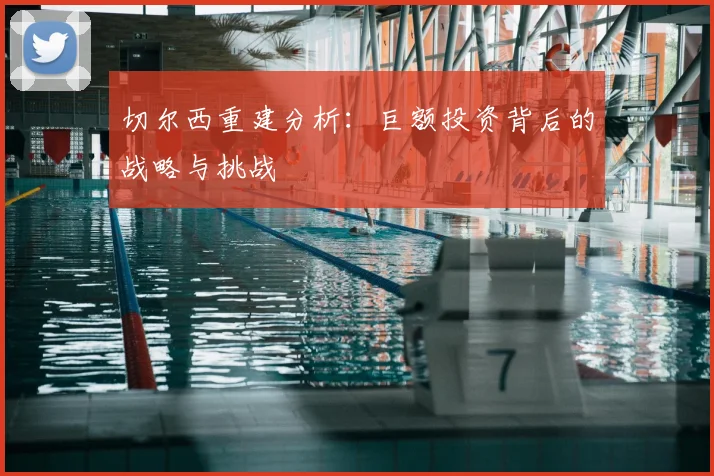 切尔西重建分析：巨额投资背后的战略与挑战