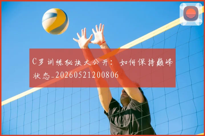 C罗训练秘诀大公开:如何保持巅峰状态_20260521200806