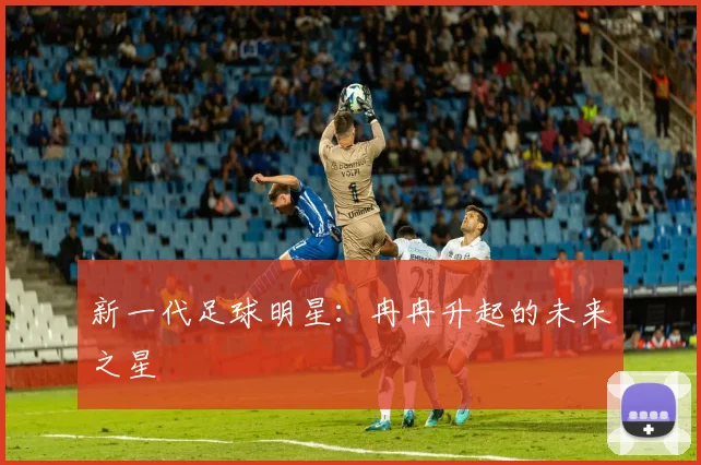 新一代足球明星:冉冉升起的未来之星
