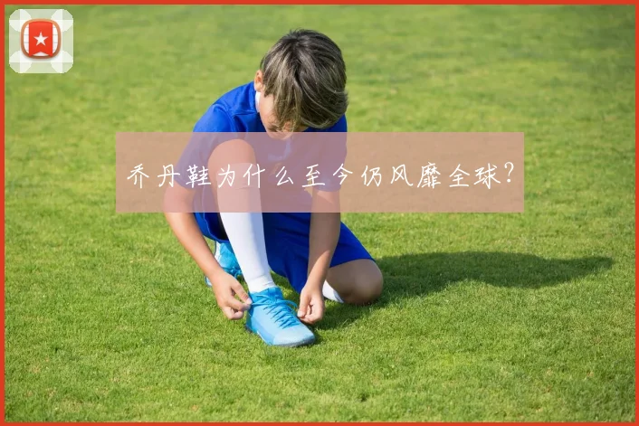 乔丹鞋为什么至今仍风靡全球?