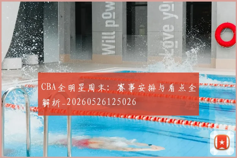 CBA全明星周末:赛事安排与看点全解析_20260526125026