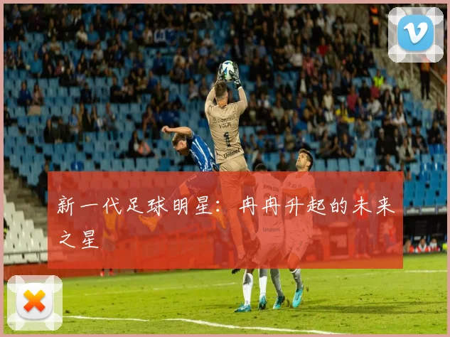 新一代足球明星：冉冉升起的未来之星