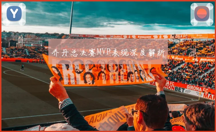 乔丹总决赛MVP表现深度解析