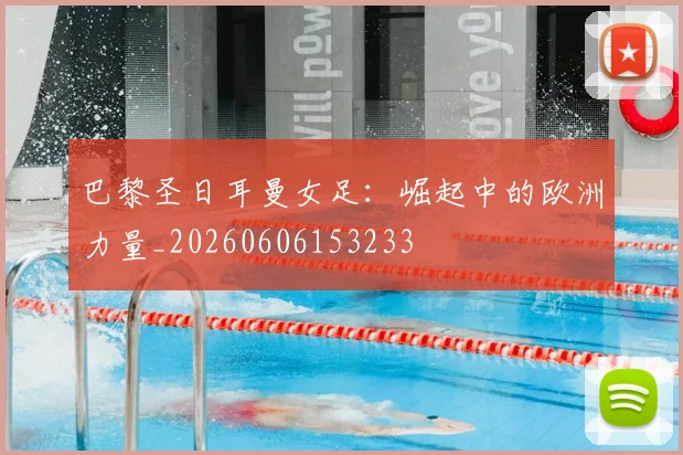 巴黎圣日耳曼女足:崛起中的欧洲力量_20260606153233