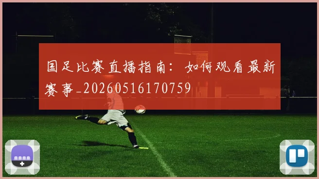 国足比赛直播指南：如何观看最新赛事_20260516170759