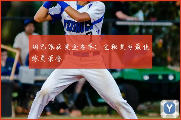 姆巴佩获奖全名单：金靴奖与最佳球员荣誉