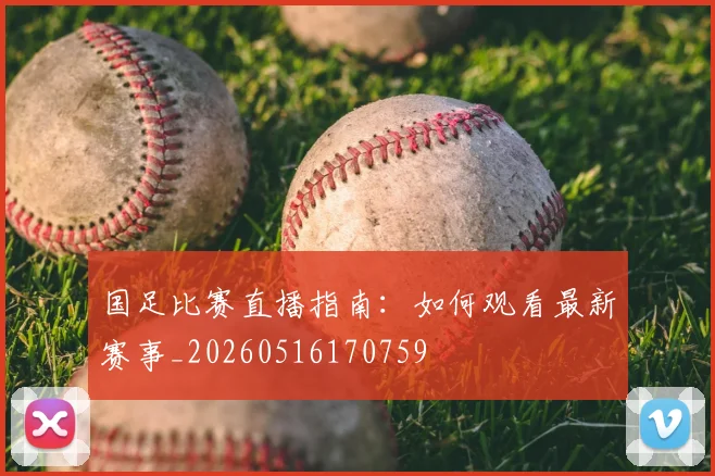 国足比赛直播指南：如何观看最新赛事_20260516170759