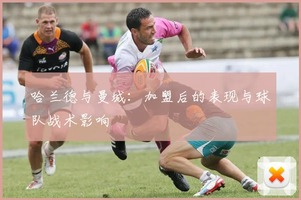 哈兰德与曼城：加盟后的表现与球队战术影响