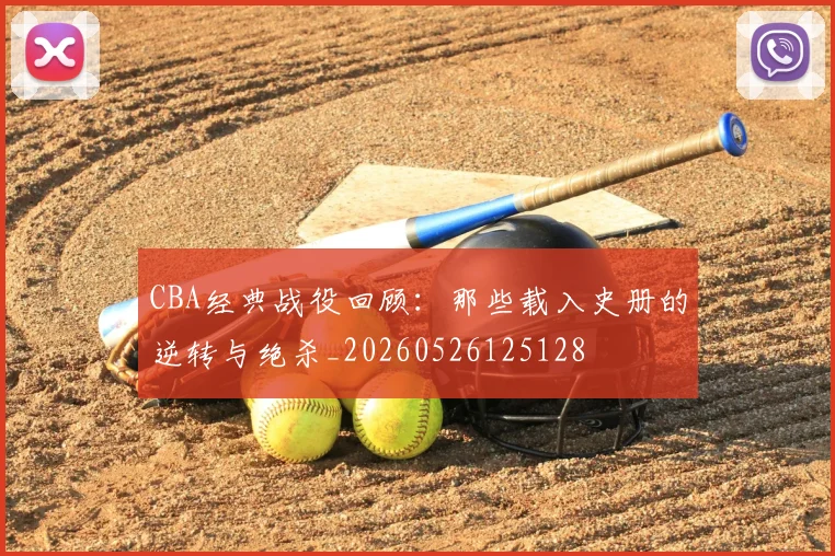 CBA经典战役回顾：那些载入史册的逆转与绝杀_20260526125128