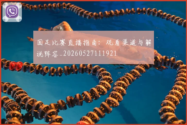 国足比赛直播指南:观看渠道与解说阵容_20260527111921