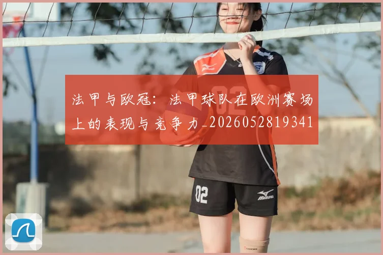 法甲与欧冠：法甲球队在欧洲赛场上的表现与竞争力_20260528193414