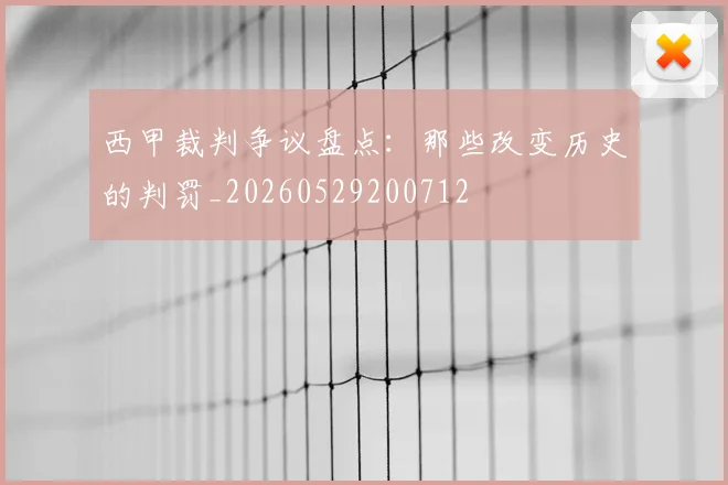 西甲裁判争议盘点:那些改变历史的判罚_20260529200712