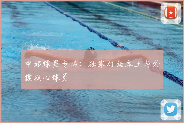 中超球星专访:独家对话本土与外援核心球员
