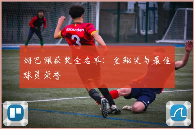 姆巴佩获奖全名单:金靴奖与最佳球员荣誉