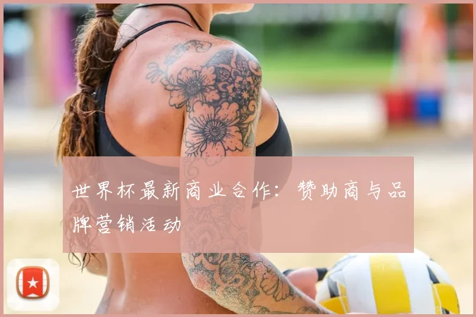 世界杯最新商业合作:赞助商与品牌营销活动