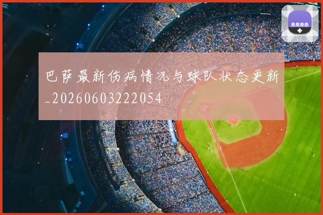 巴萨最新伤病情况与球队状态更新_20260603222054