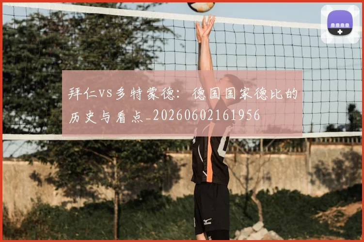 拜仁vs多特蒙德：德国国家德比的历史与看点_20260602161956