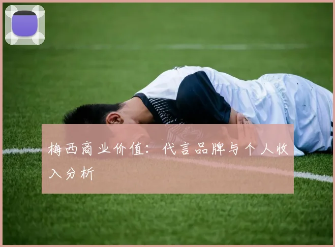 梅西商业价值：代言品牌与个人收入分析