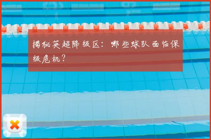 揭秘英超降级区：哪些球队面临保级危机？