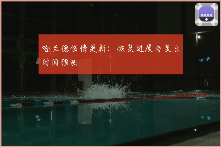 哈兰德伤情更新:恢复进展与复出时间预测