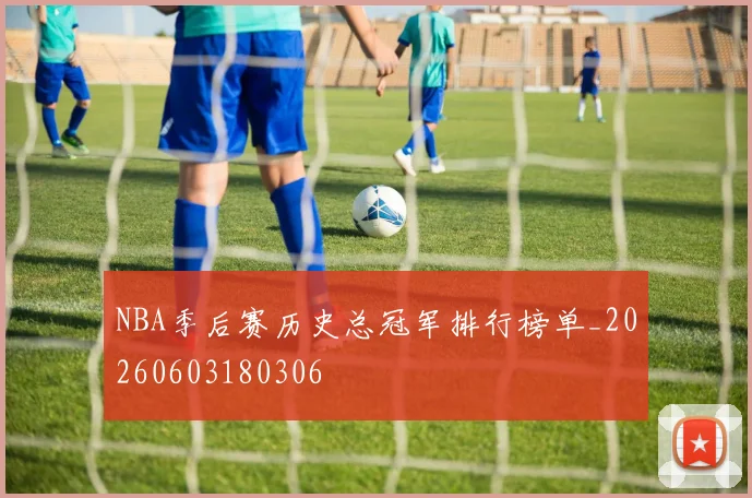 NBA季后赛历史总冠军排行榜单_20260603180306