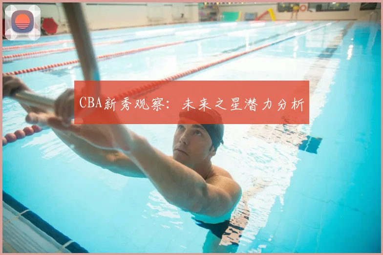 CBA新秀观察:未来之星潜力分析