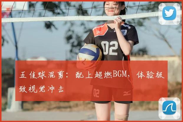 五佳球混剪:配上超燃BGM,体验极致视觉冲击