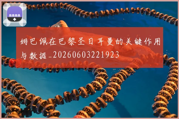姆巴佩在巴黎圣日耳曼的关键作用与数据_20260603221923